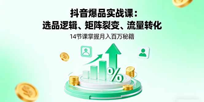 [短视频运营]（16112期）抖音爆品实战课：选品逻辑、矩阵裂变、流量转化，14节课掌握月入百万秘籍-第1张图片-智慧创业网