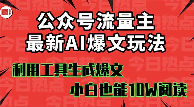 [公众号]（16139期）公众号流量主掘金新玩法，利用AI工具发布爆文，小白也能篇篇10W+文章，...-第1张图片-智慧创业网