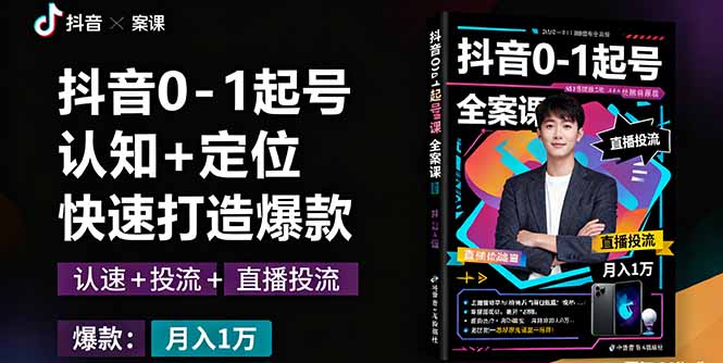 [短视频运营]（16127期）抖音0-1起号全案课：认知+定位+直播投流+快速打造爆款，月入10万+秘籍-第1张图片-智慧创业网