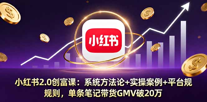[小红书]（16162期）小红书2.0创富课：系统方法论+实操案例+平台规则，单条笔记带货GMV破20万-第1张图片-智慧创业网