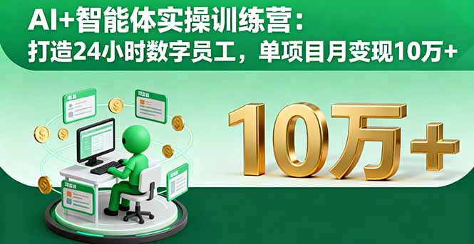 [人工智能]（16149期）AI+智能体实操训练营：打造24小时数字员工，单项目月变现10万+-第1张图片-智慧创业网