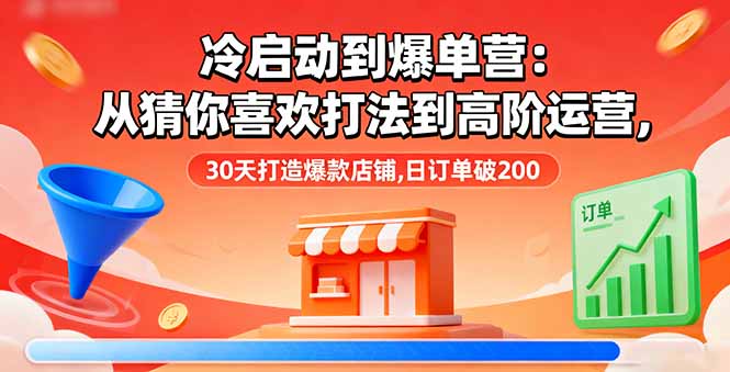 [抖音小店]（16177期）冷启动到爆单营：从猜你喜欢打法到高阶运营,30天打造爆款店铺,日订单破200