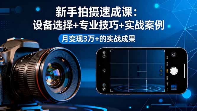 [短视频运营]（16160期）新手拍摄速成课，设备选择+专业技巧+实战案例，月变现3万+的实战成果-第1张图片-智慧创业网