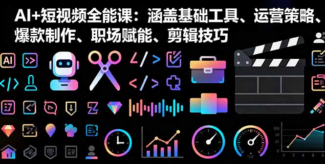 [短视频运营]（16182期）AI+短视频全能课：涵盖基础工具、运营策略、爆款制作、职场赋能、剪辑技巧