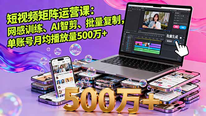 [短视频运营]（16168期）短视频矩阵运营课：网感训练、AI智剪、批量复制，单账号月均播放量500万+-第1张图片-智慧创业网