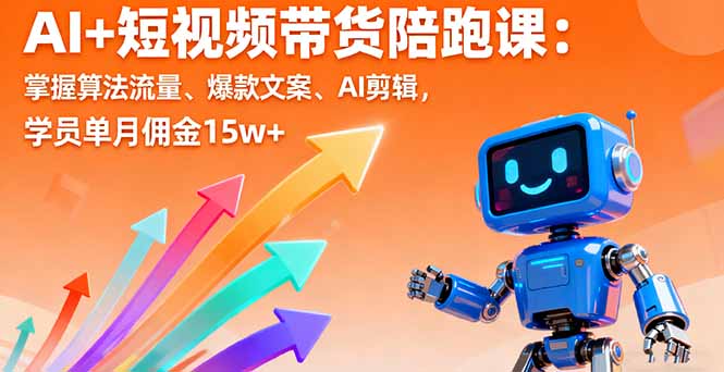 [短视频运营]（16185期）AI+短视频带货陪跑课：掌握算法流量、爆款文案、AI剪辑，学员单月佣金15w+