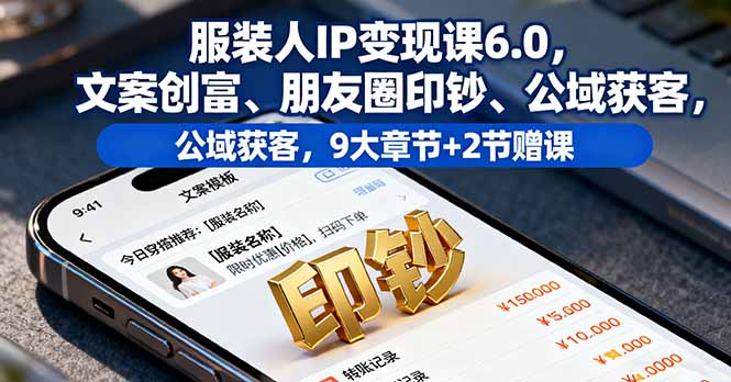 [小红书]（16188期）服装人IP变现课6.0，文案创富、朋友圈印钞、公域获客，9大章节+2节赠课
