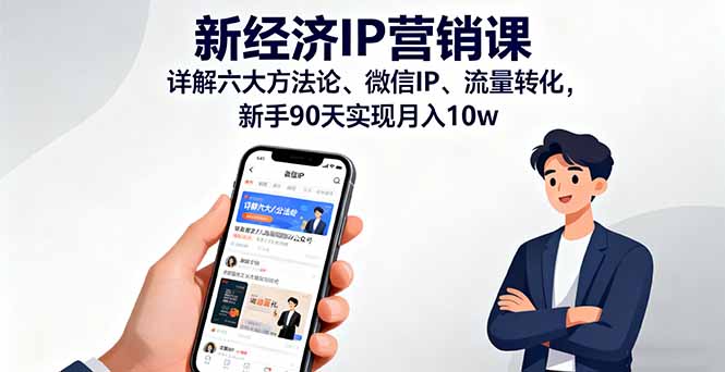 [营销-成交]（16194期）新经济IP营销课：详解六大方法论、微信IP、流量转化，新手90天实现月入10w