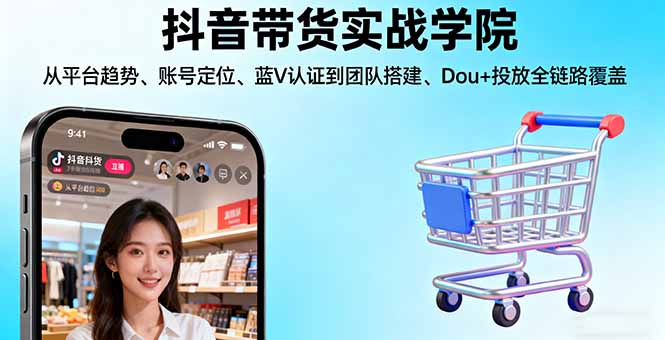 [短视频运营]（16215期）抖音带货实战学院:从平台趋势/账号定位/蓝V认证到团队搭建/Dou+投放全链路-第1张图片-智慧创业网