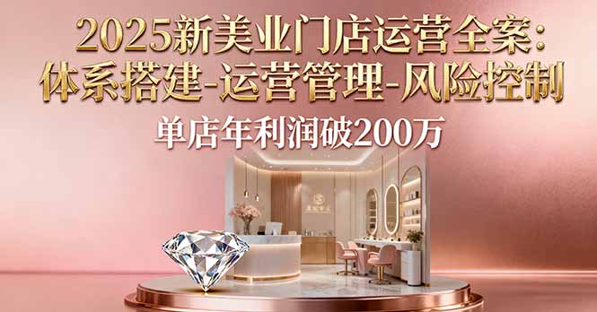 [创业项目]（16216期）2025新美业门店运营全案：体系搭建-运营管理-风险控制，单店年利润破200万-第1张图片-智慧创业网