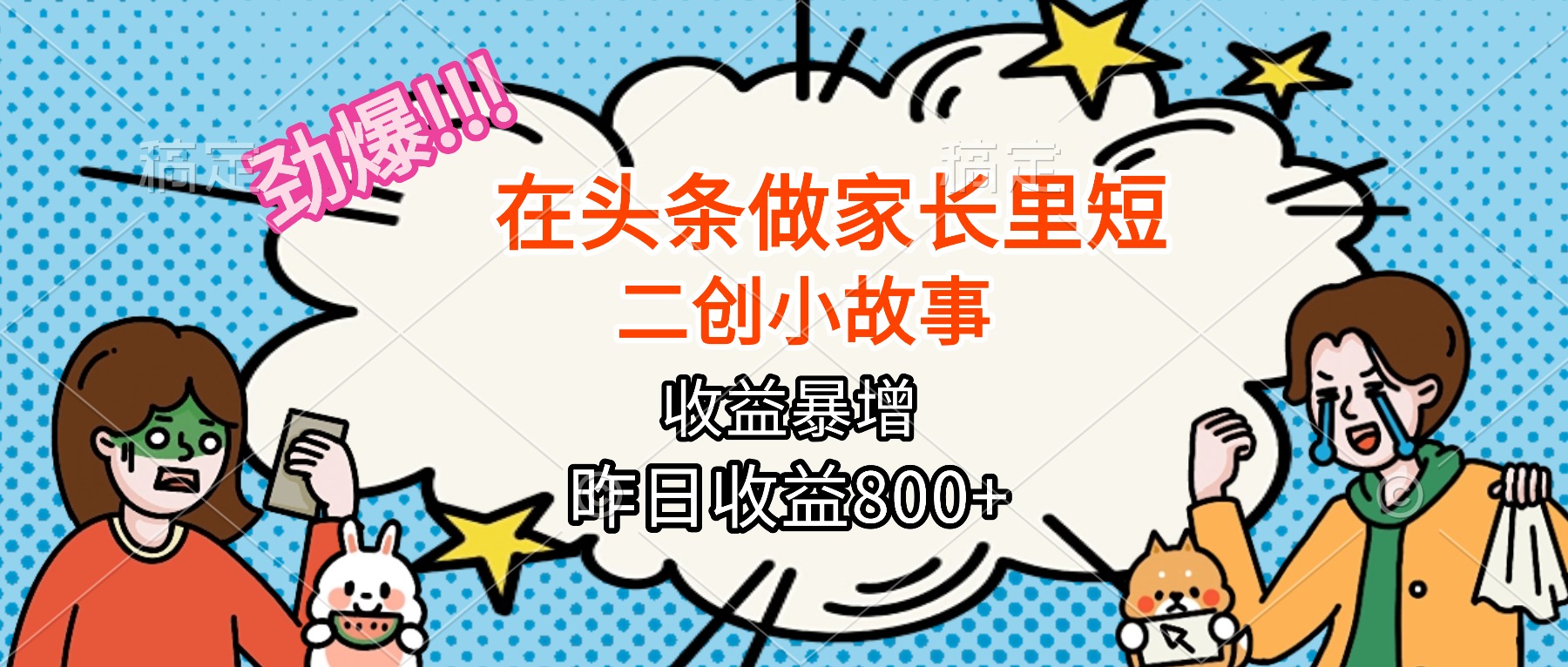 [热门给力项目]（16335期）【劲爆】在头条做家长里短二创小故事，收益暴增，月入2W+-第1张图片-智慧创业网