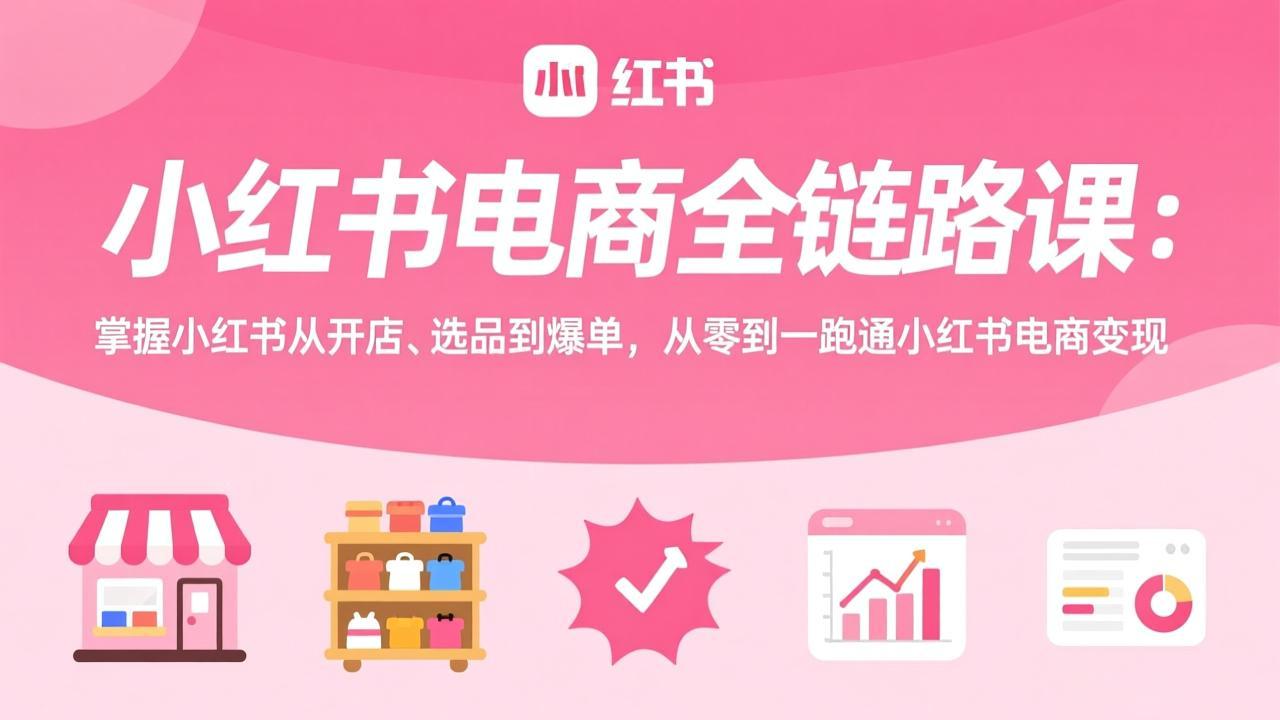 [小红书]（17443期）小红书电商全链路课：掌握小红书从开店、选品到爆单，从零到一跑通小红书电商变现-第1张图片-智慧创业网