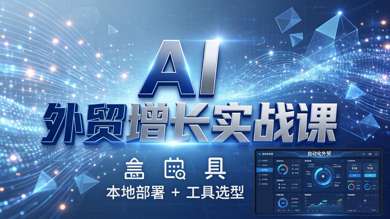 [跨境电商]（17784期）AI 外贸增长实战课：本地部署 + 工具选型，一站式搭建可落地自动化外贸系统-第1张图片-智慧创业网