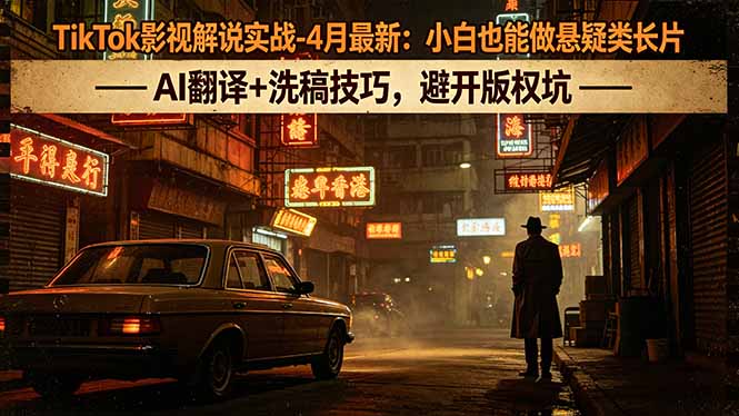 [国外项目]（18277期）TikTok影视解说实战-4月最新：小白也能做悬疑类长片，AI翻译+洗稿技巧，避开版权坑