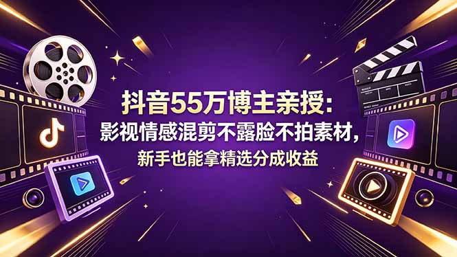 [短视频运营]（18397期）抖音55万博主亲授：影视情感混剪不露脸不拍素材，新手也能拿精选分成收益-第1张图片-智慧创业网