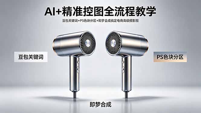 [AI人工智能]（18331期）AI+精准控图全流程教学 豆包关键词+PS色块分区+即梦合成搞定电商高级摄影图-第1张图片-智慧创业网