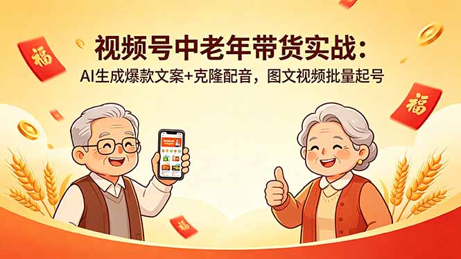 [短视频运营]（18396期）视频号中老年带货实战：AI生成爆款文案+克隆配音，图文视频批量起号-第1张图片-智慧创业网