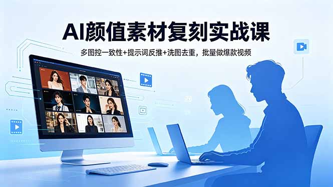 [AI人工智能]（18450期）AI颜值素材复刻实战课，多图控一致性+提示词反推+洗图去重，批量做爆款视频