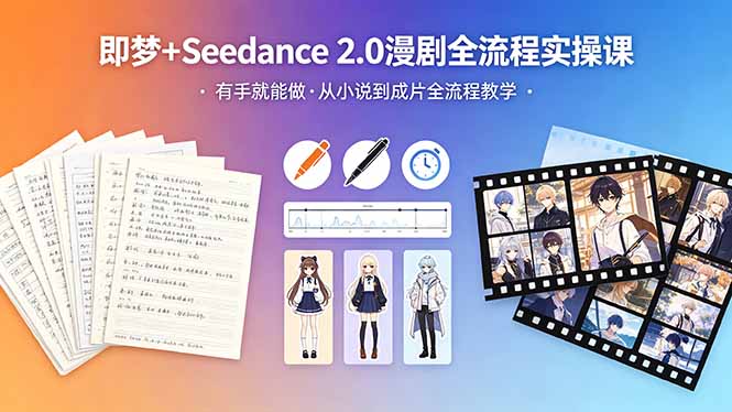 [AI人工智能]（18358期）即梦+Seedance 2.0漫剧全流程实操课，有手就能做，从小说到成片全流程教学-第1张图片-智慧创业网