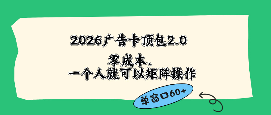 [短视频运营]（18450期）2026广告卡顶包2.0玩法，单窗口60+零成本、简单好操作，直接省略复杂人工步骤-第1张图片-智慧创业网