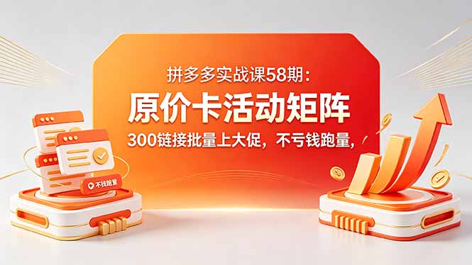 [国内电商]（18395期）拼多多实战课58期：原价卡活动矩阵，300链接批量上大促，不亏钱跑量-第1张图片-智慧创业网
