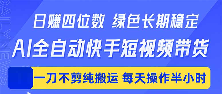 [虚拟项目]（18418期）日入四位数！Ai全自动快手短视频带货，绿色长期稳定，一刀不剪纯搬运，每天操作半小时-第1张图片-智慧创业网