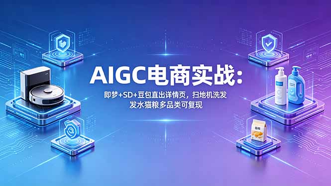 [AI人工智能]（18391期）AIGC电商实战班：即梦+SD+豆包直出详情页，扫地机洗发水猫粮多品类可复现-第1张图片-智慧创业网