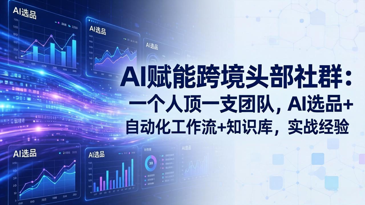 [跨境电商]（18425期）AI赋能跨境头部社群-更新5月：一个人顶一支团队，AI选品+自动化工作流+知识库，实战经验-第1张图片-智慧创业网
