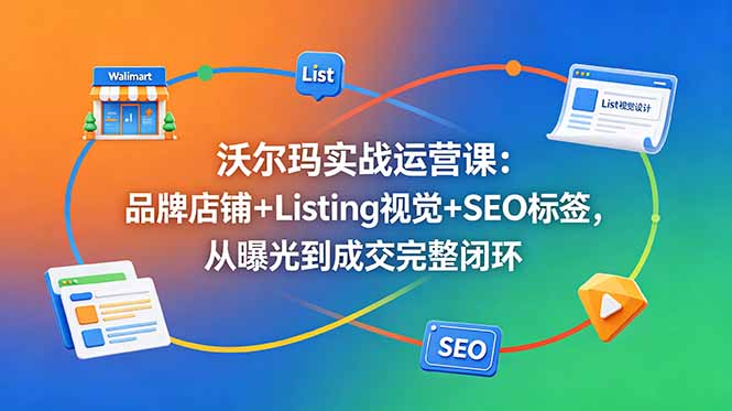 [跨境电商]（18740期）沃尔玛实战运营课：品牌店铺+Listing视觉+SEO标签，从曝光到成交完整闭环-第1张图片-智慧创业网