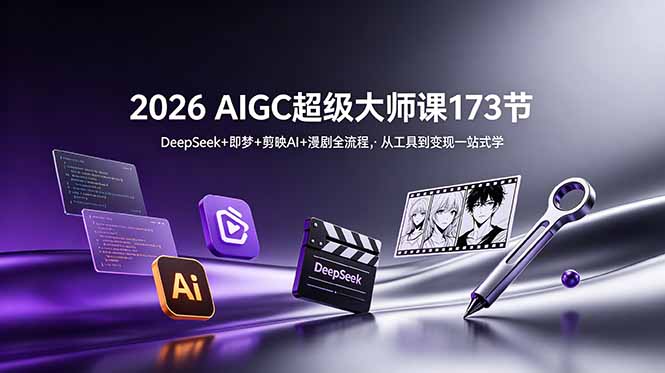 [AI人工智能]（18975期）2026 AIGC超级大师课173节：DeepSeek+即梦+剪映AI+漫剧全流程，从工具到变现一站式学-第1张图片-智慧创业网
