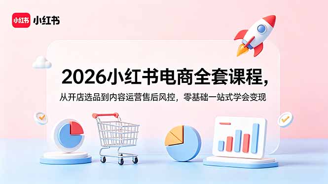 [小红书]（18957期）2026小红书电商全套课程，从开店选品到内容运营售后风控，零基础一站式学会变现-第1张图片-智慧创业网