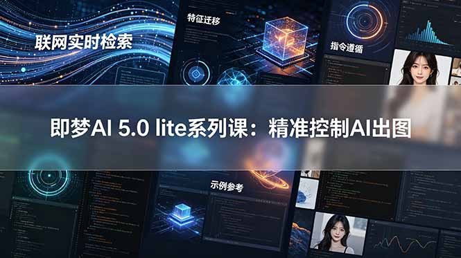 [AI人工智能]（18962期）即梦AI 5.0 lite实战课：联网实时检索+特征迁移+指令遵循+示例参考，精准控制AI出图-第1张图片-智慧创业网