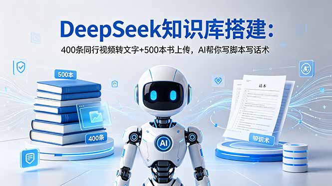 [AI人工智能]（18903期）DeepSeek知识库搭建：400条同行视频转文字+500本书上传，AI帮你写脚本写话术-第1张图片-智慧创业网