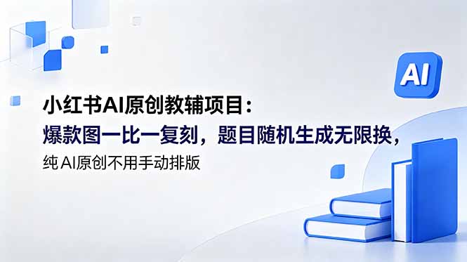 [小红书]（18819期）小红书AI原创教辅项目 (更新)：爆款图一比一复刻，题目随机生成无限换，纯AI原创不用手动排版-第1张图片-智慧创业网