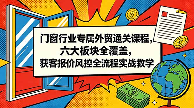 [跨境电商]（18777期）门窗行业专属外贸通关课程，六大板块全覆盖，获客报价风控全流程实战教学-第1张图片-智慧创业网