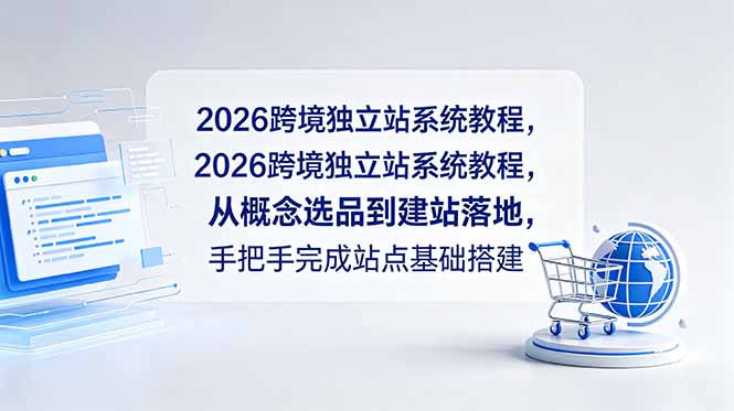 [跨境电商]（18800期）2026跨境独立站系统教程，从概念选品到建站落地，手把手完成站点基础搭建-第1张图片-智慧创业网