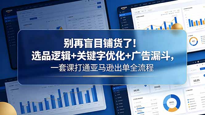 [跨境电商]（18705期）别再盲目铺货了！选品逻辑+关键字优化+广告漏斗，一套课打通亚马逊出单全流程-第1张图片-智慧创业网