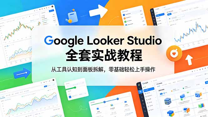 [跨境电商]（18833期）Google Looker Studio 全套实战教程，从工具认知到面板拆解，零基础轻松上手操作-第1张图片-智慧创业网