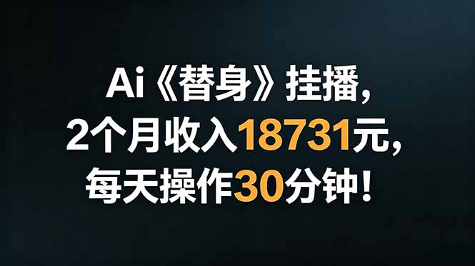 [直播玩法]（18956期）Ai替身挂播，2个月收入18731元，每天操作30分钟！-第1张图片-智慧创业网