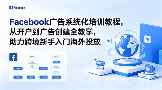 [跨境电商]（18825期）Facebook广告系统化培训教程，从开户到广告创建全教学，助力跨境新手入门海外投放-第1张图片-智慧创业网