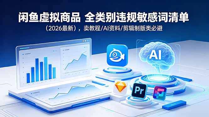 [虚拟项目]（18961期）闲鱼虚拟商品 全类别违规敏感词清单（2026最新），卖教程/AI资料/剪辑制版类必避-第1张图片-智慧创业网