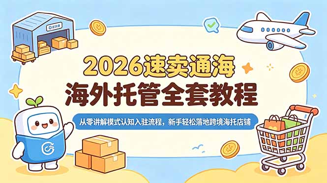 [跨境电商]（18960期）2026速卖通海外托管全套教程，从零讲解模式认知入驻流程，新手轻松落地跨境海托店铺-第1张图片-智慧创业网