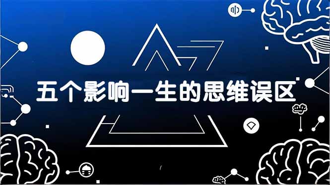[投资理财]（17455期）付费文章：五个影响一生的思维误区，基于数十万人数据提炼，看懂少走十年弯路