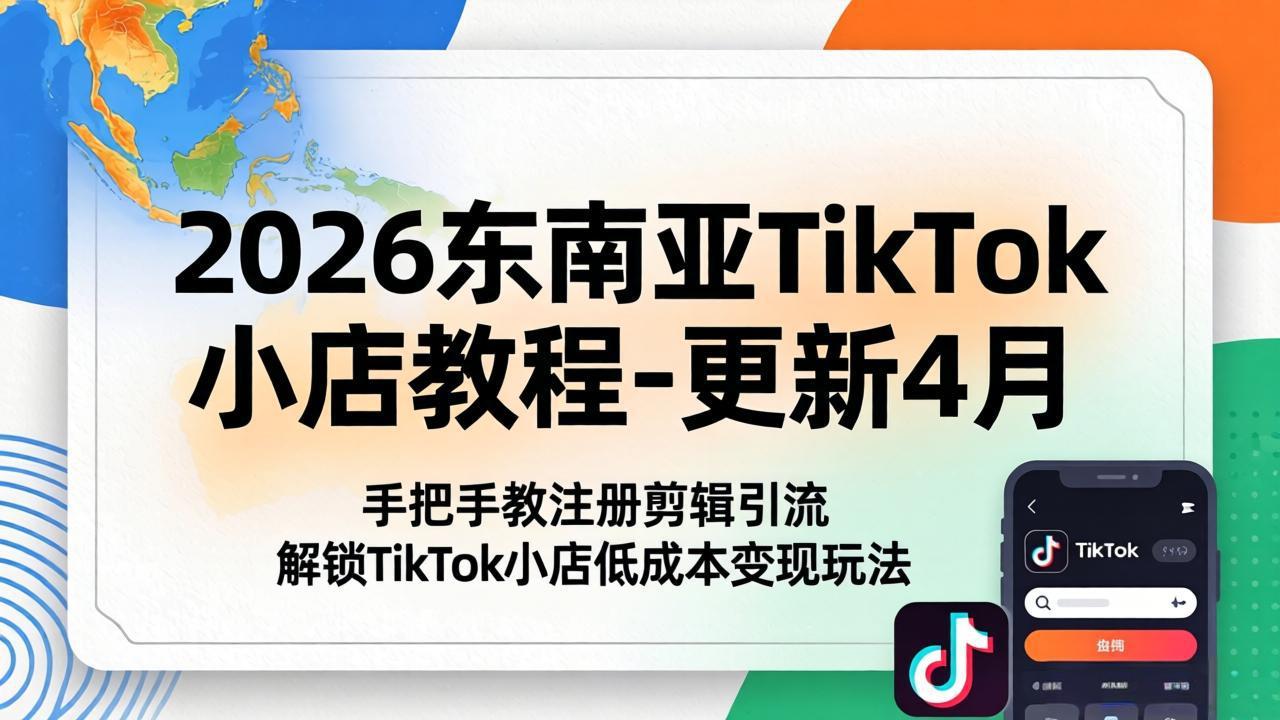 [跨境电商]（18180期）2026东南亚TikTok小店教程-更新4月，手把手教注册剪辑引流，解锁TikTok小店低成本变现玩法-第1张图片-智慧创业网