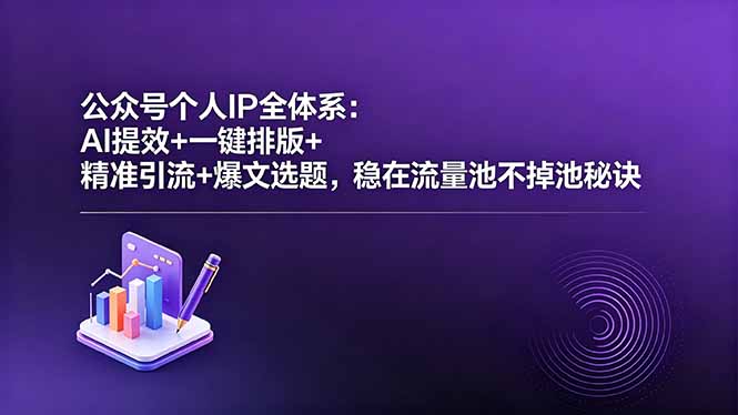 [公众号]（18528期）公众号个人IP全体系：AI提效+一键排版+精准引流+爆文选题，稳在流量池不掉池秘诀