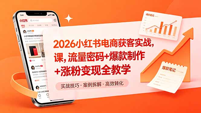 [小红书]（18525期）2026小红书电商获客实战课，流量密码+爆款制作+涨粉变现全教学