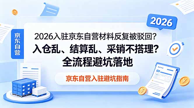 [国内电商]（18856期）2026入驻京东自营材料反复被驳回？入仓乱、结算乱、采销不搭理？全流程避坑落地