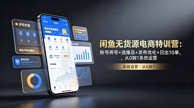 [无货源]（18979期）闲鱼无货源电商特训营：账号养号+选爆品+发布优化+日出10单，从0到1系统运营