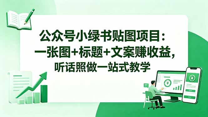 [公众号]（18527期）公众号小绿书贴图项目：一张图+标题+文案赚收益，听话照做一站式教学