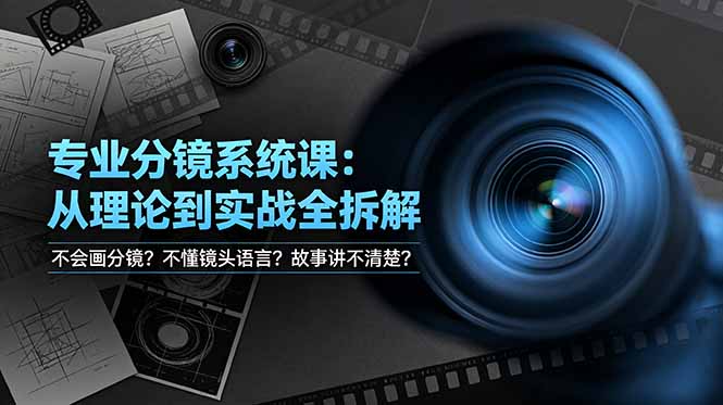 [短视频运营]（19051期）不会画分镜？不懂镜头语言？故事讲不清楚？专业分镜系统课，从理论到实战全拆解！